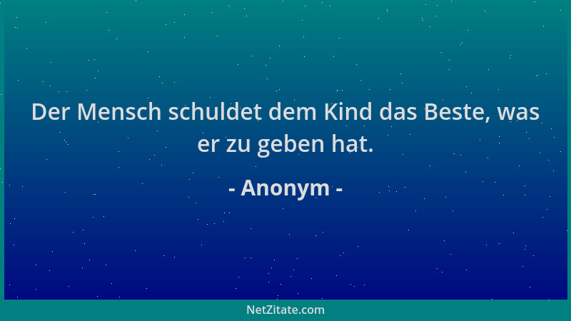 Anonym - Der Mensch schuldet dem Kind das Beste, was er zu geben hat....