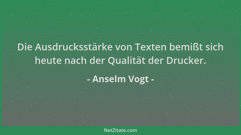 Anselm Vogt - Die Ausdrucksstärke von Texten bemißt sich heute nach der Qualität der Drucker....