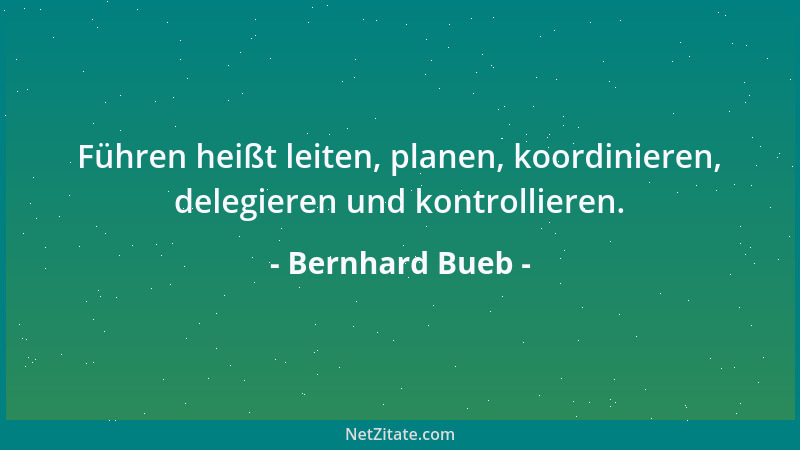Bernhard Bueb - Führen heißt leiten, planen, koordinieren, delegieren und kontrollieren....