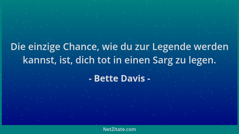 Bette Davis - Die einzige Chance, wie du zur Legende werden kannst, ist, dich tot in einen Sarg zu legen....