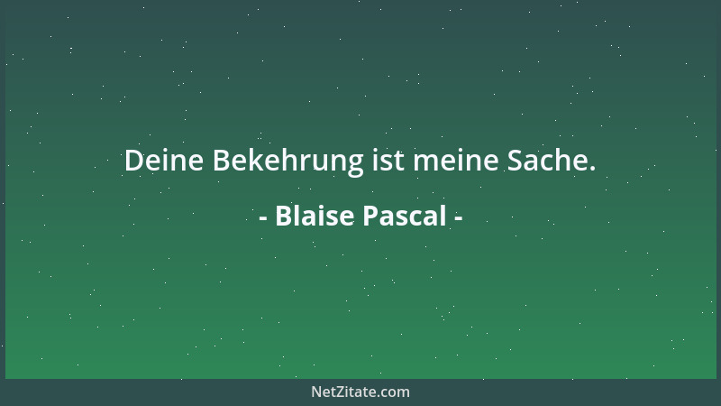 Blaise Pascal - Deine Bekehrung ist meine Sache....
