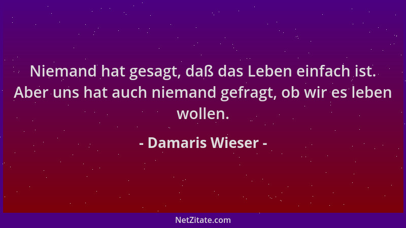 Damaris Wieser - Niemand hat gesagt, daß das Leben einfach ist. Aber uns hat auch niemand gefragt, ob wir es leben wollen....