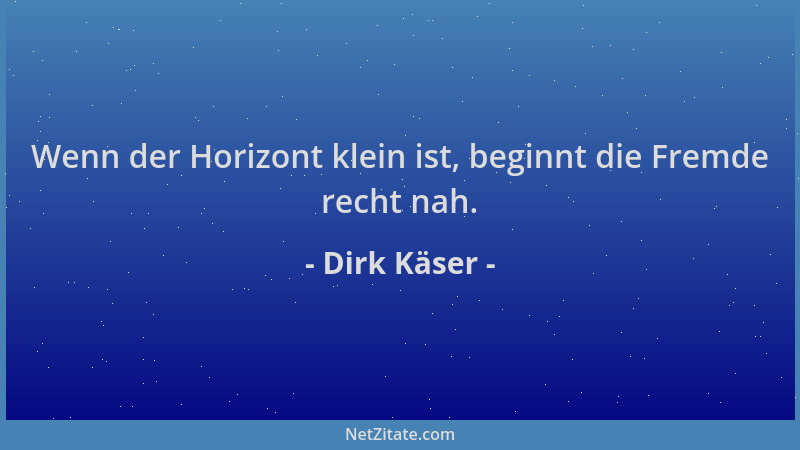 Dirk Käser - Wenn der Horizont klein ist, beginnt die Fremde recht nah....