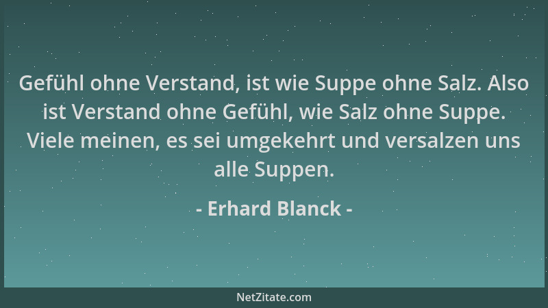 Erhard Blanck - Gefühl ohne Verstand, ist wie Suppe ohne Salz. Also ist Verstand ohne Gefühl, wie Salz ohne Suppe. Viele me...