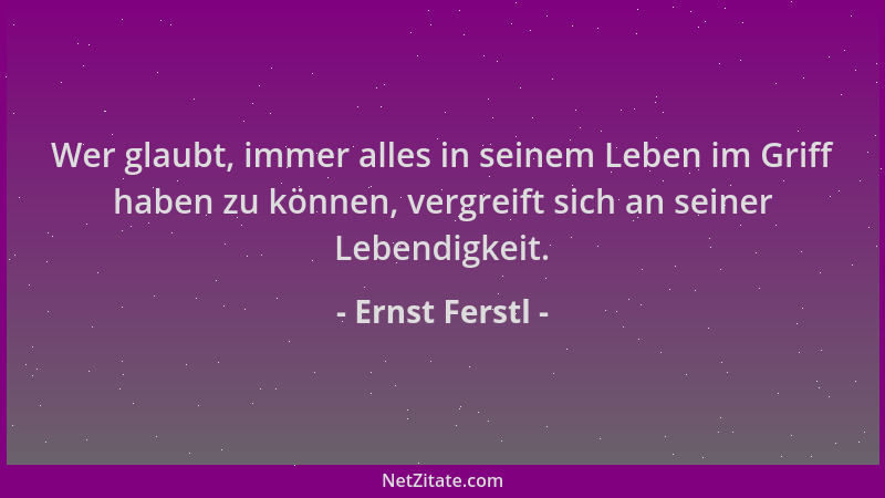 Ernst Ferstl - Wer glaubt, immer alles in seinem Leben im Griff haben zu können, vergreift sich an seiner Lebendigkeit....