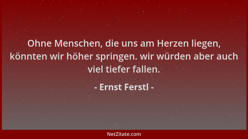 Ernst Ferstl - Ohne Menschen, die uns am Herzen liegen, könnten wir höher springen. wir würden aber auch viel tiefer fallen...