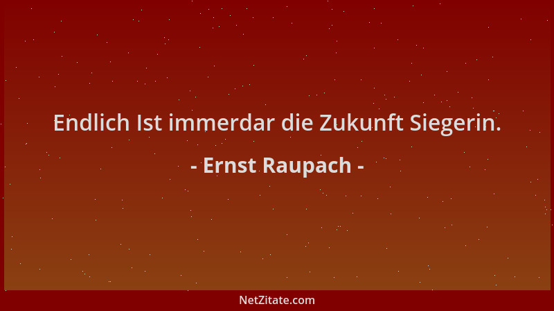 Ernst Raupach - Endlich Ist immerdar die Zukunft Siegerin....