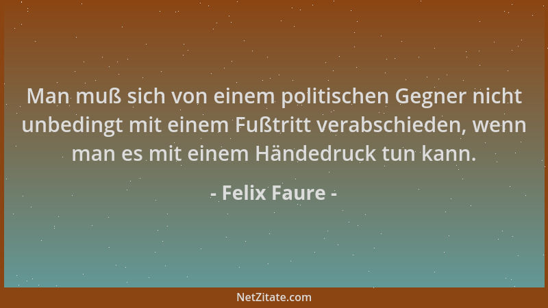 Felix Faure - Man muß sich von einem politischen Gegner nicht unbedingt mit einem Fußtritt verabschieden, wenn man es mit e...