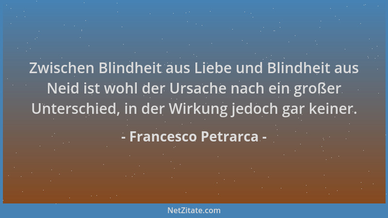 Francesco Petrarca - Zwischen Blindheit aus Liebe und Blindheit aus Neid ist wohl der Ursache nach ein großer Unterschied,...