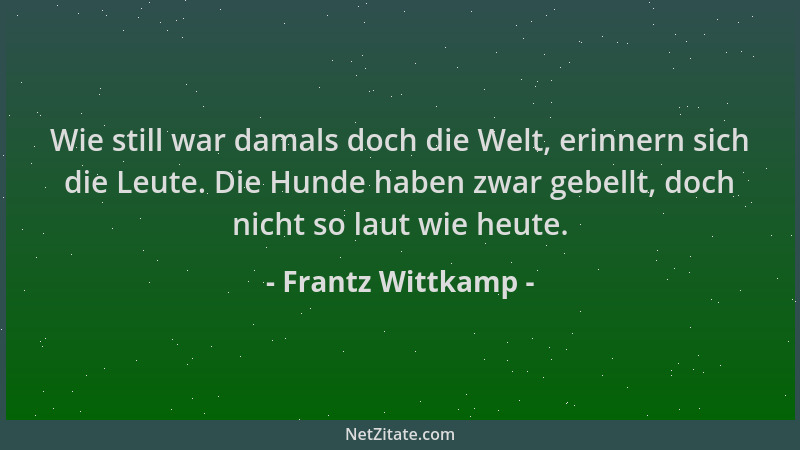 Frantz Wittkamp - Wie still war damals doch die Welt, erinnern sich die Leute. Die Hunde haben zwar gebellt, doch nicht so...
