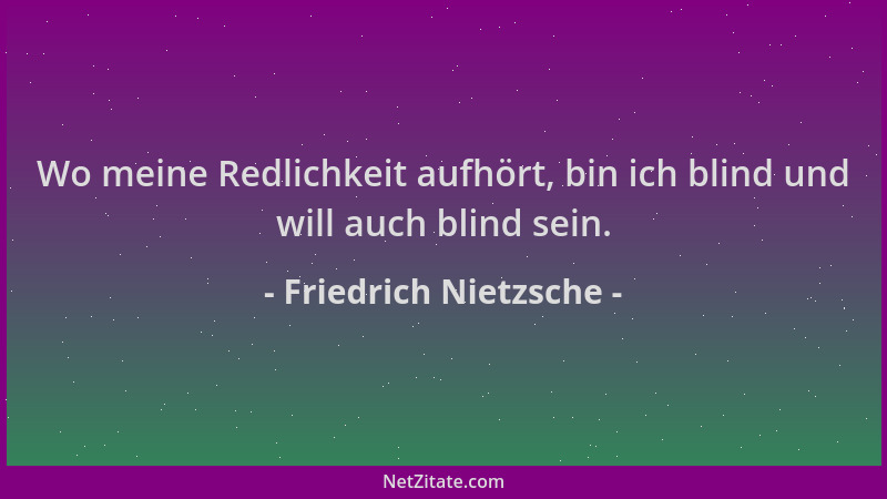 Friedrich Nietzsche - Wo meine Redlichkeit aufhört, bin ich blind und will auch blind sein....
