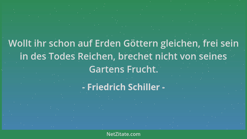 Friedrich Schiller - Wollt ihr schon auf Erden Göttern gleichen, frei sein in des Todes Reichen, brechet nicht von seines G...