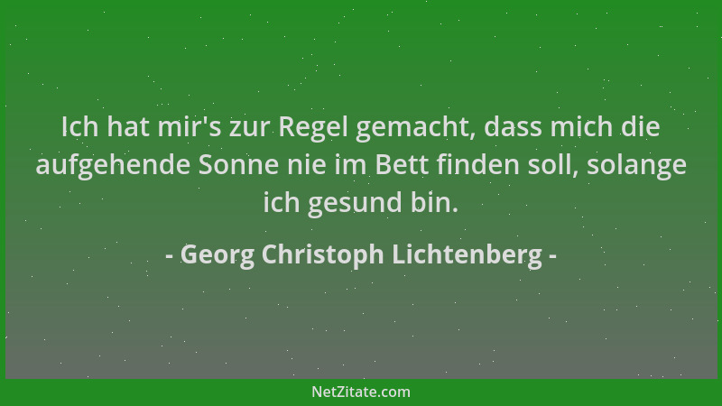 Georg Christoph Lichtenberg - Ich hat mir 's zur Regel gemacht, dass mich die aufgehende Sonne nie im Bett finden soll, sola...