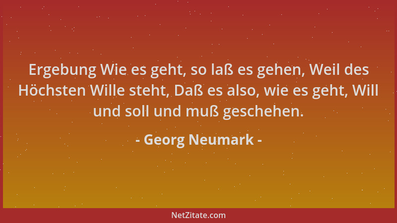 Georg Neumark - Ergebung Wie es geht, so laß es gehen, Weil des Höchsten Wille steht, Daß es also, wie es geht, Will und so...