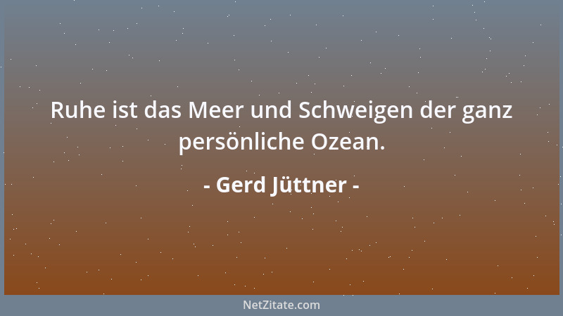 Gerd Jüttner - Ruhe ist das Meer und Schweigen der ganz persönliche Ozean....