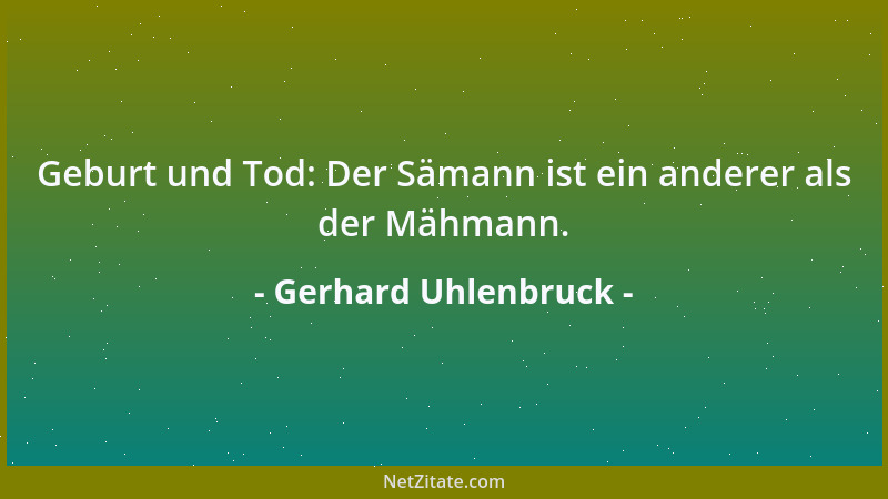Gerhard Uhlenbruck - Geburt und Tod: Der Sämann ist ein anderer als der Mähmann....