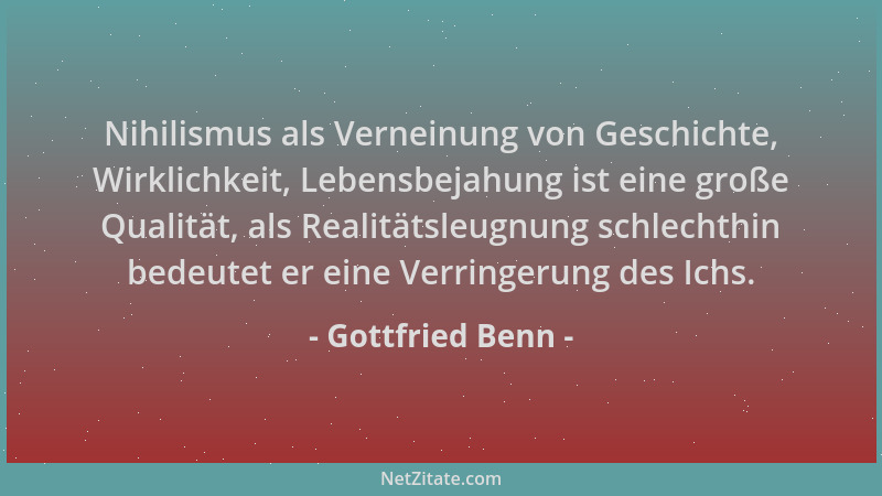 Gottfried Benn - Nihilismus als Verneinung von Geschichte, Wirklichkeit, Lebensbejahung ist eine große Qualität, als Realit...