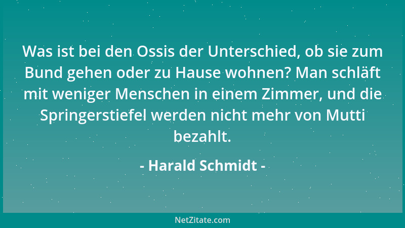 Harald Schmidt - Was ist bei den Ossis der Unterschied, ob sie zum Bund gehen oder zu Hause wohnen? Man schläft mit weniger...