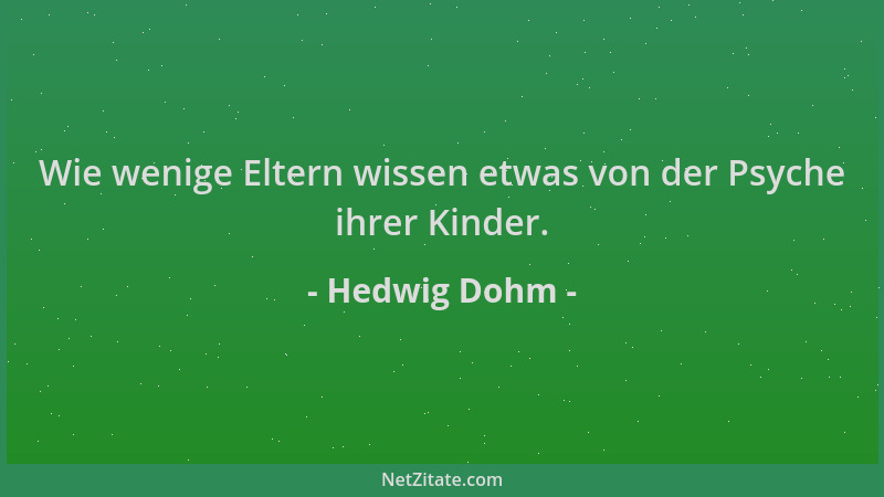 Hedwig Dohm - Wie wenige Eltern wissen etwas von der Psyche ihrer Kinder....