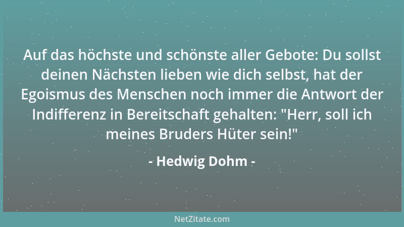 Hedwig Dohm - Auf das höchste und schönste aller Gebote: Du sollst deinen Nächsten lieben wie dich selbst, hat der Egoismus...
