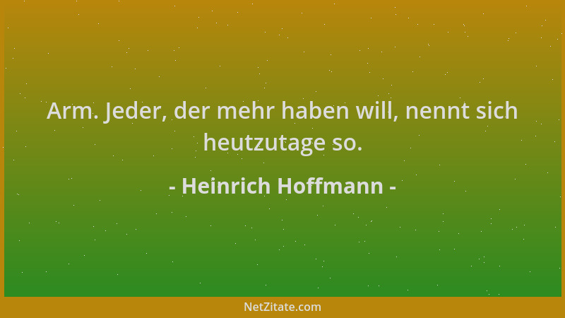 Heinrich Hoffmann - Arm. Jeder, der mehr haben will, nennt sich heutzutage so....