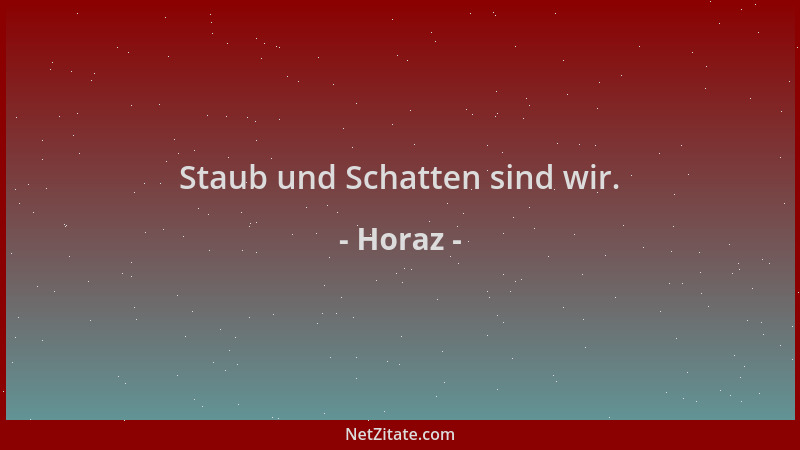 Horaz - Staub und Schatten sind wir....