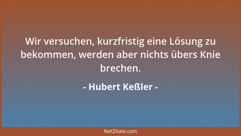 Hubert Keßler - Wir versuchen, kurzfristig eine Lösung zu bekommen, werden aber nichts übers Knie brechen....