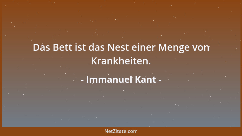 Immanuel Kant - Das Bett ist das Nest einer Menge von Krankheiten....