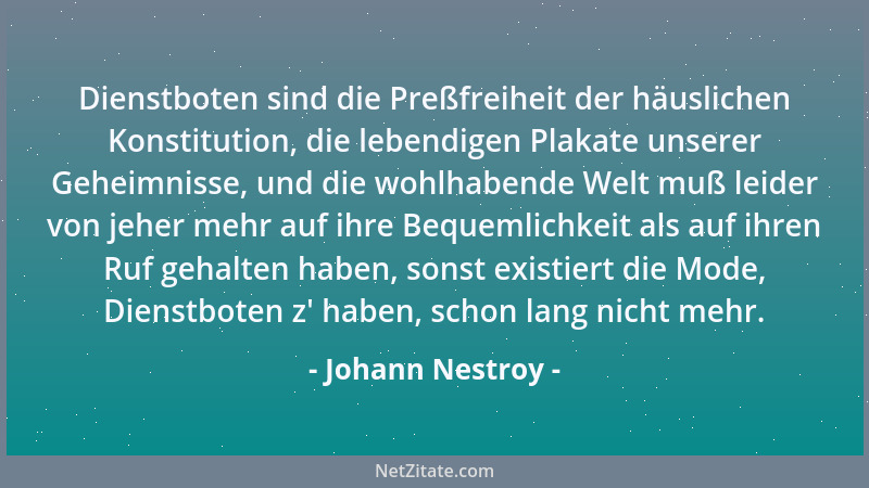 Johann Nestroy - Dienstboten sind die Preßfreiheit der häuslichen Konstitution, die lebendigen Plakate unserer Geheimnisse,...