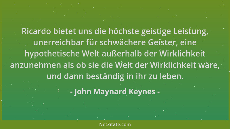 John Maynard Keynes - Ricardo bietet uns die höchste geistige Leistung, unerreichbar für schwächere Geister, eine hypotheti...