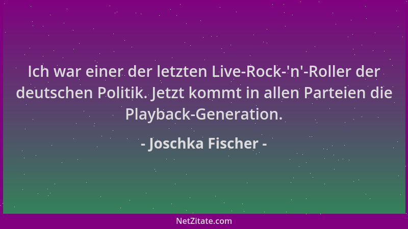 Joschka Fischer - Ich war einer der letzten Live-Rock- 'n '-Roller der deutschen Politik. Jetzt kommt in allen Parteien die P...
