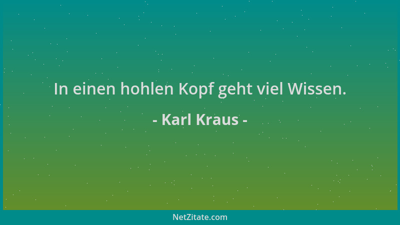 Karl Kraus - In einen hohlen Kopf geht viel Wissen....