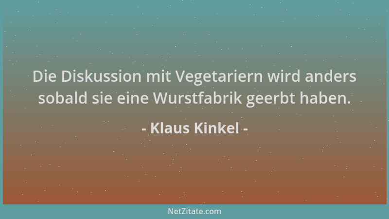 Klaus Kinkel - Die Diskussion mit Vegetariern wird anders sobald sie eine Wurstfabrik geerbt haben....