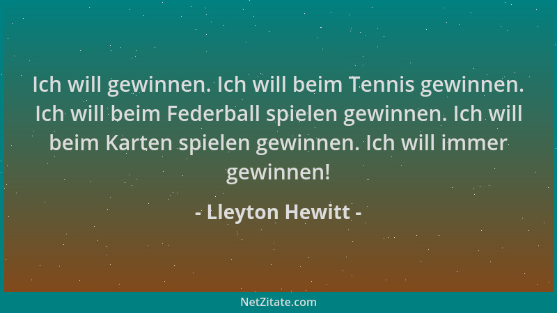 Lleyton Hewitt - Ich will gewinnen. Ich will beim Tennis gewinnen. Ich will beim Federball spielen gewinnen. Ich will beim...