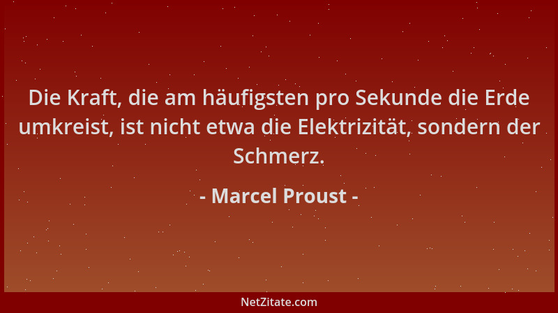 Marcel Proust - Die Kraft, die am häufigsten pro Sekunde die Erde umkreist, ist nicht etwa die Elektrizität, sondern der Sc...