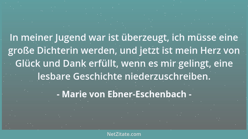Marie von Ebner-Eschenbach - In meiner Jugend war ist überzeugt, ich müsse eine große Dichterin werden, und jetzt ist mein...