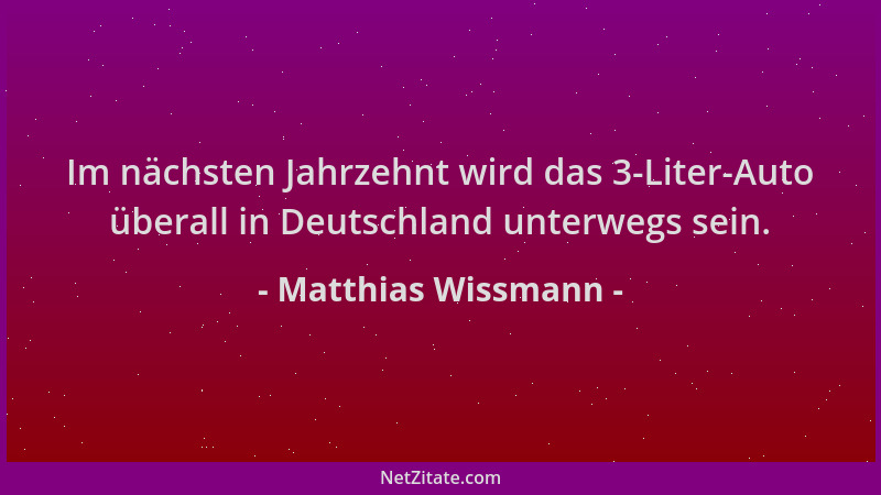 Matthias Wissmann - Im nächsten Jahrzehnt wird das 3-Liter-Auto überall in Deutschland unterwegs sein....