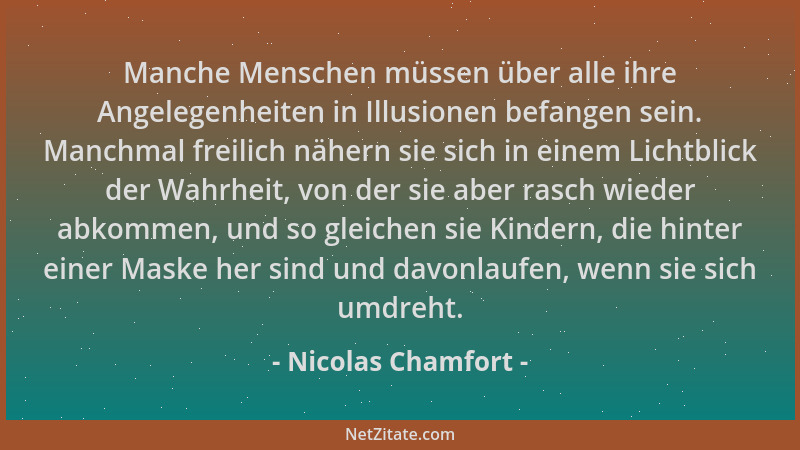Nicolas Chamfort - Manche Menschen müssen über alle ihre Angelegenheiten in Illusionen befangen sein. Manchmal freilich näh...