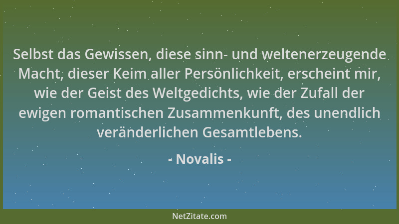 Novalis - Selbst das Gewissen, diese sinn- und weltenerzeugende Macht, dieser Keim aller Persönlichkeit, erscheint mir, wie...