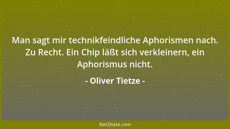 Oliver Tietze - Man sagt mir technikfeindliche Aphorismen nach. Zu Recht. Ein Chip läßt sich verkleinern, ein Aphorismus ni...