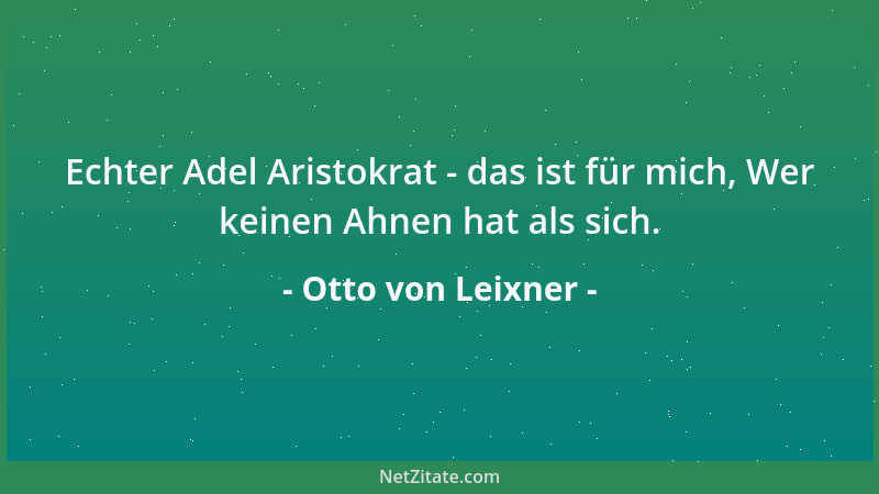 Otto von Leixner - Echter Adel Aristokrat - das ist für mich, Wer keinen Ahnen hat als sich....
