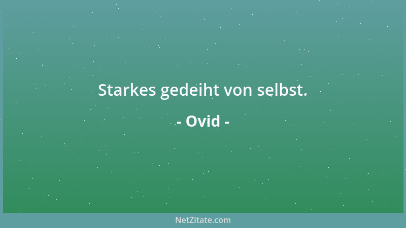 Ovid - Starkes gedeiht von selbst....