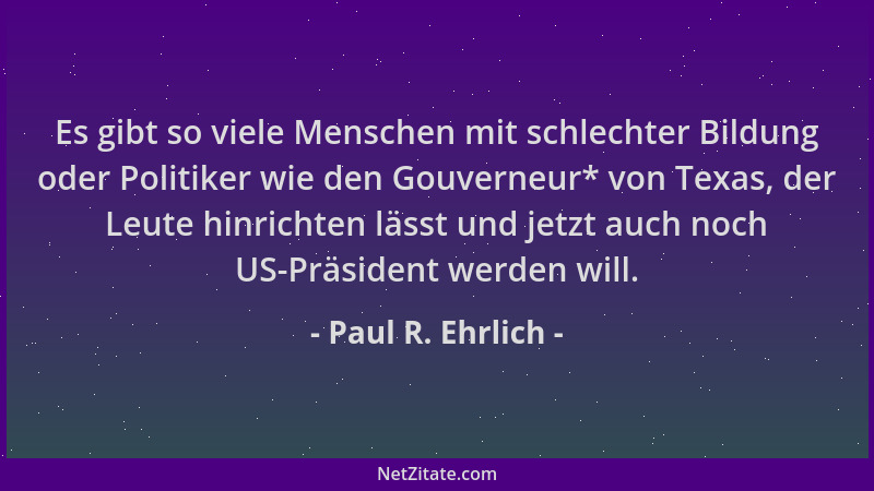 Paul R. Ehrlich - Es gibt so viele Menschen mit schlechter Bildung oder Politiker wie den Gouverneur* von Texas, der Leute...