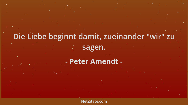 Peter Amendt - Die Liebe beginnt damit, zueinander  "wir " zu sagen....