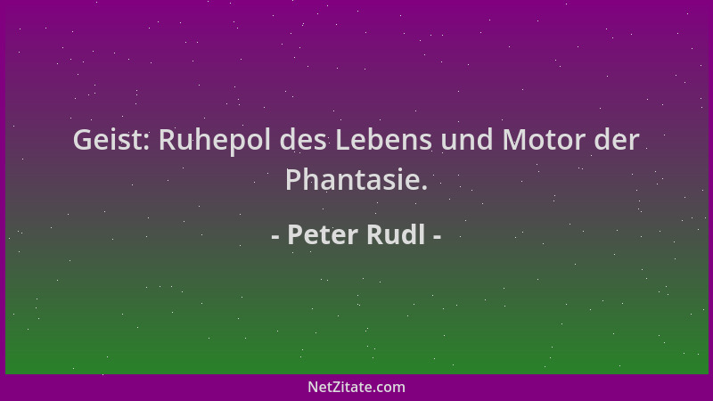 Peter Rudl - Geist: Ruhepol des Lebens und Motor der Phantasie....