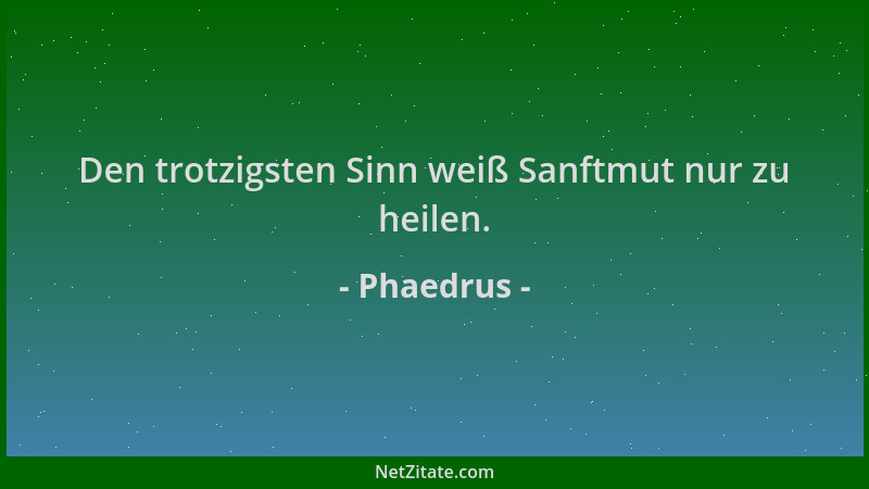 Phaedrus - Den trotzigsten Sinn weiß Sanftmut nur zu heilen....