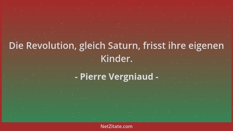 Pierre Vergniaud - Die Revolution, gleich Saturn, frisst ihre eigenen Kinder....