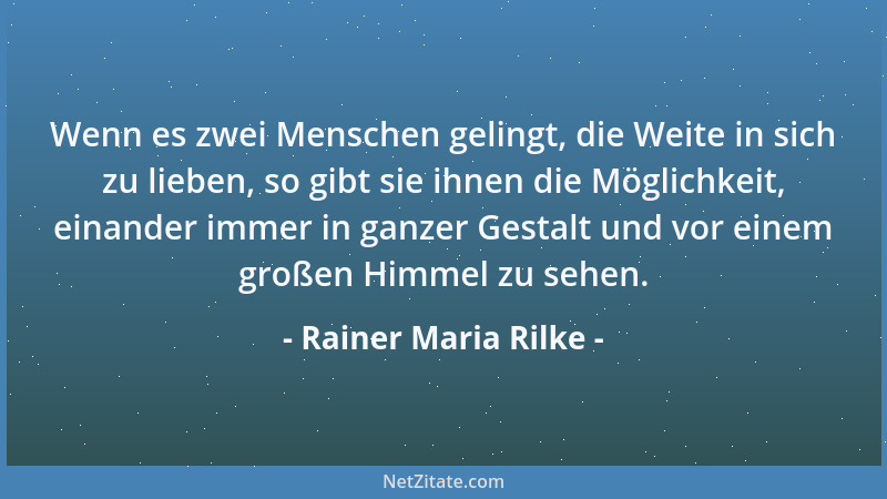 Rainer Maria Rilke - Wenn es zwei Menschen gelingt, die Weite in sich zu lieben, so gibt sie ihnen die Möglichkeit, einande...
