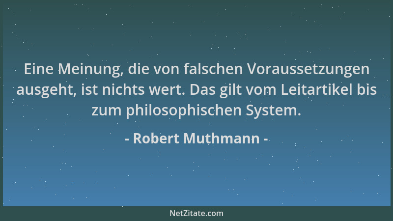 Robert Muthmann - Eine Meinung, die von falschen Voraussetzungen ausgeht, ist nichts wert. Das gilt vom Leitartikel bis zum...