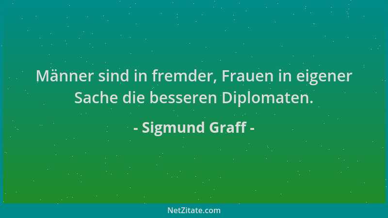 Sigmund Graff - Männer sind in fremder, Frauen in eigener Sache die besseren Diplomaten....